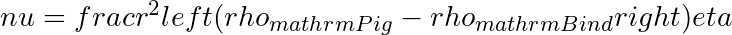 nu = frac{r^2 left(rho_{mathrm{Pig}} - rho_{mathrm{Bind}}right)}{eta}