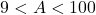 9 < A < 100