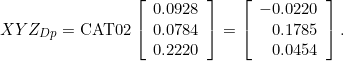 \begin{equation*} XYZ_{Dp} = \mathrm{CAT02} \left[ \begin{array}{r} 0.0928 \\ 0.0784 \\ 0.2220 \end{array} \right] = \left[ \begin{array}{r} -0.0220 \\ 0.1785 \\ 0.0454 \end{array} \right]. \end{equation*}