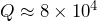 Q \approx 8 \times 10^4