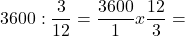 \[ \quicklatex 3600 : \frac{3}{12} = \frac{3600}{1} x \frac{12}{3} = \]