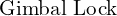\text{Gimbal Lock}