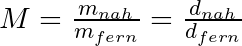 M = \frac{m_{nah}}{m_{fern}} = \frac{d_{nah} }{d_{fern}}