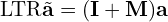 \[\text{\textdir LTR}\tilde{\mathbf{a}} = (\mathbf{I} + \mathbf{M}) \mathbf{a}\]