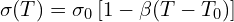 \[\sigma(T) = \sigma_0 \left[ 1 - \beta (T - T_0) \right]\]