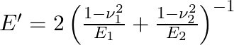 E' = 2 \left( \frac{1-\nu_1^2}{E_1} + \frac{1-\nu_2^2}{E_2} \right)^{-1}