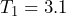 T_1 = 3.1