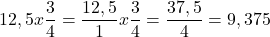 \[ \quicklatex 12,5 x \frac{3}{4} = \frac{12,5}{1} x \frac{3}{4} = \frac{37,5}{4} = 9,375 \]