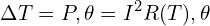 \[\Delta T = P , \theta = I^2 R(T) , \theta\]