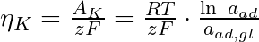 \eta_{K} = \frac{A_{K}}{zF} = \frac{RT}{zF} \cdot \frac{\ln\text{ } a_{ad} }{a_{ad,gl}} 