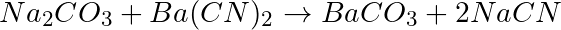 Na_2CO_3 +Ba(CN)_2 \rightarrow BaCO_3 + 2NaCN
