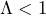 \Lambda < 1