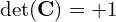 \det(\mathbf{C}) = +1