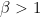 \beta > 1