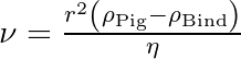 \nu = \frac{r^2 \left(\rho_{\mathrm{Pig}} - \rho_{\mathrm{Bind}}\right)}{\eta}