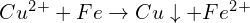 Cu^2^+ + Fe \rightarrow Cu\downarrow + Fe^2^+