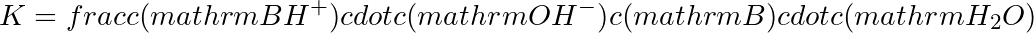 K = frac{c(mathrm{BH}^+) cdot c(mathrm{OH}^-)}{c(mathrm{B}) cdot c(mathrm{H_2O})}