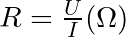 R = \frac{U}{I} (\Omega)