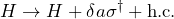 H \to H + \delta a \sigma^\dagger + \text{h.c.} \tag{1}