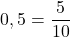 \[ \quicklatex 0,5 = \frac{5}{10} \]