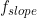 f_{slope}