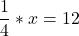 \[ \quicklatex \frac{1}{4} * x = 12 \]