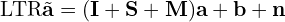 \[\text{\textdir LTR}\tilde{\mathbf{a}} = (\mathbf{I} + \mathbf{S} + \mathbf{M})\mathbf{a} + \mathbf{b} + \mathbf{n}\]