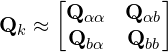 \[\mathbf{Q}_k \approx \begin{bmatrix} \mathbf{Q}_{\alpha\alpha} & \mathbf{Q}_{\alpha b} \\ \mathbf{Q}_{b\alpha} & \mathbf{Q}_{bb} \end{bmatrix}\]