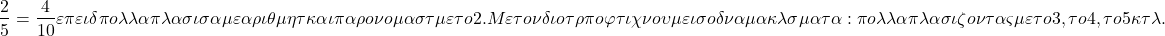 \[ \quicklatex \frac{2}{5} = \frac{4}{10} επειδή πολλαπλασιάσαμε αριθμητή και παρονομαστή με το 2. Με τον ίδιο τρόπο φτιάχνουμε ισοδύναμα κλάσματα: πολλαπλασιάζοντας με το 3, το 4, το 5 κτλ. \]