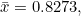 \bar x=0.8273,