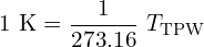 \[1~\text{K} = \frac{1}{273.16}~T_{\text{TPW}}\]