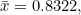 \bar x=0.8322,