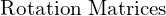 \text{Rotation Matrices}