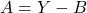 A = Y-B