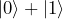 |0\rangle + |1\rangle