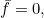 \bar{f}=0,
