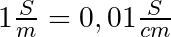 1\frac{S}{m} = 0,01\frac{S}{cm}