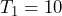 T_1 = 10