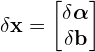 \[\delta\mathbf{x} = \begin{bmatrix} \delta\boldsymbol{\alpha} \\ \delta\mathbf{b} \end{bmatrix}\]