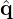 \hat{\mathbf{q}}