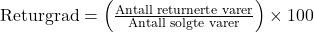 \text{Returgrad} = \left( \frac{\text{Antall returnerte varer}}{\text{Antall solgte varer}} \right) \times 100%