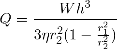  \begin{eqnarray*} Q = \frac{W h^3}{3 \eta r_2^2 (1-\frac{r_1^2}{r_2^2})} \\ \end{eqnarray*} 