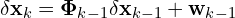 \[\delta\mathbf{x}_k = \mathbf{\Phi}_{k-1} \delta\mathbf{x}_{k-1} + \mathbf{w}_{k-1}\]
