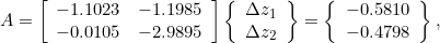 \[A = \left[\begin{array}{cc}-1.1023&-1.1985\\-0.0105&-2.9895\end{array}\right]\left\{\begin{array}{c}\Delta z_1\\\Delta z_2\end{array}\right\}=\left\{\begin{array}{c}-0.5810\\-0.4798\end{array}\right\},\]