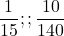 \[\frac{1}{15}      ; ;          \frac{10}{140}\]