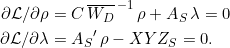 \begin{equation*} \begin{split} \partial \mathcal{L}/\partial \rho &= C\,\overline{W_D}^{\,-1}\,\rho + A_S\,\lambda = 0 \\ \partial \mathcal{L}/\partial \lambda &= {A_S}'\,\rho - XYZ_S = 0. \end{split} \end{equation*}