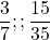 \[\frac{3}{7}         ; ;       \frac{15}{35}\]