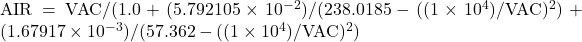 {\rm AIR} = {\rm VAC} / (1.0 +  (5.792105\times 10^{-2})/(238.0185 - ((1\times 10^4)/{\rm VAC})^2) + (1.67917\times 10^{-3})/( 57.362 - ((1\times 10^4)/{\rm VAC})^2)