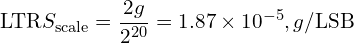 \[\text{\textdir LTR}S_{\text{scale}} = \frac{2g}{2^{20}} = 1.87\times10^{-5},g/\text{LSB}\]