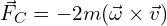 \[\vec{F}_C = -2m (\vec{\omega} \times \vec{v})\]